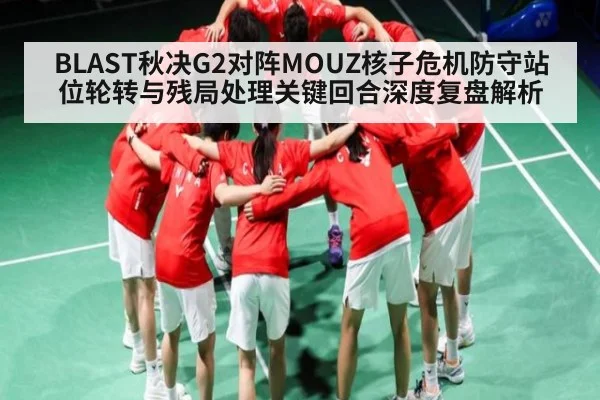 BLAST秋决G2对阵MOUZ核子危机防守站位轮转与残局处理关键回合深度复盘解析 - kaiyun